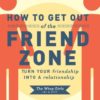 How to Get Out of the Friend Zone: Turn Your Friendship into a Relationship