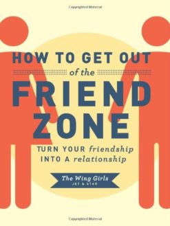 How to Get Out of the Friend Zone: Turn Your Friendship into a Relationship