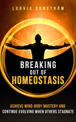 Breaking out of Homeostasis: Achieve Mind-Body Mastery and Continue Evolving When Others Stagnate