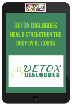 Detox Dialogues – Heal & Strengthen The Body by Detoxing