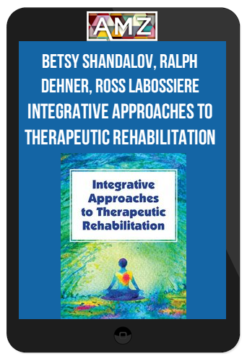 Betsy Shandalov, Ralph Dehner, Ross LaBossiere - Integrative Approaches to Therapeutic Rehabilitation