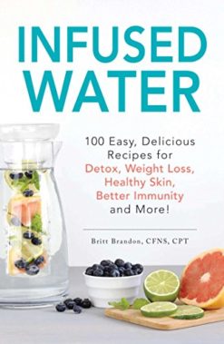 Infused Water: 100 Easy, Delicious Recipes for Detox, Weight Loss, Healthy Skin, Better Immunity, and More