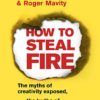 How to Steal Fire: The Myths of Creativity Exposed, The Truths of Creativity Explained