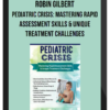 Robin Gilbert – Pediatric Crisis: Mastering Rapid Assessment Skills & Unique Treatment Challenges