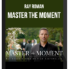 Ray Roman – Master the Moment