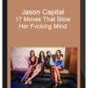 Jason Capital – 17 Moves That Blow Her Fvcking Mind