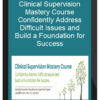 Clinical Supervision Mastery Course Confidently Address Difficult Issues and Build a Foundation for Success