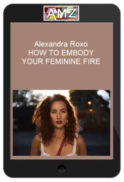 Alexandra Roxo - HOW TO EMBODY YOUR FEMININE FIRE