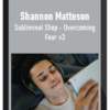 Shannon Matteson – Subliminal Shop – Overcoming Fear v3