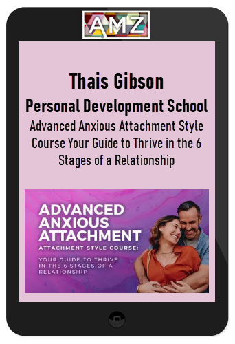 Thais Gibson – Personal Development School – Advanced Anxious Attachment Style Course Your Guide to Thrive in the 6 Stages of a Relationship