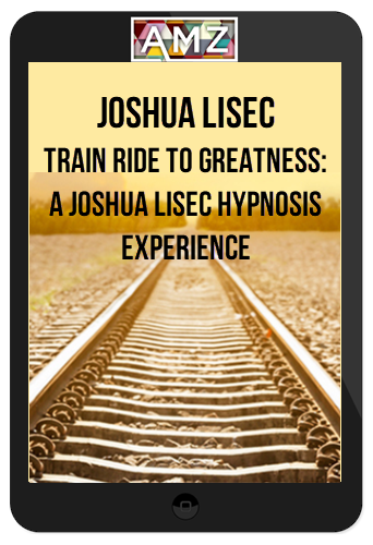 Joshua Lisec - Train Ride to Greatness: A Joshua Lisec Hypnosis Experience