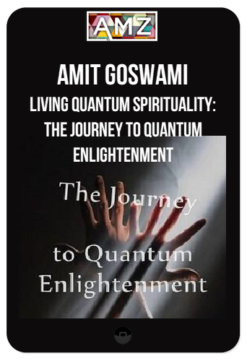 Amit Goswami - Living Quantum Spirituality: The Journey to Quantum Enlightenment