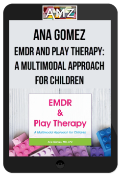 Ana Gomez - EMDR And Play Therapy A Multimodal Approach for Children
