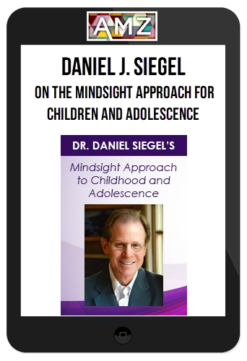 Daniel J. Siegel - Dr. Daniel Siegel on The Mindsight Approach for Children and Adolescence
