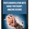 Photo Manipulation With Adobe Photoshop: Amazing Designs