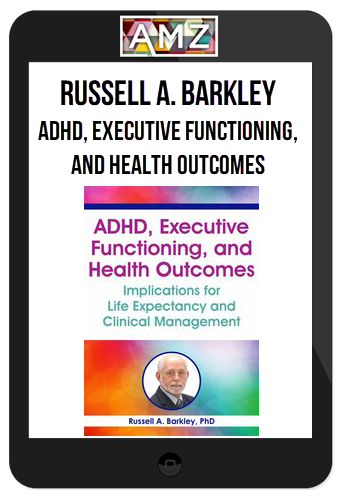 Russell A. Barkley - ADHD, Executive Functioning, and Health Outcomes