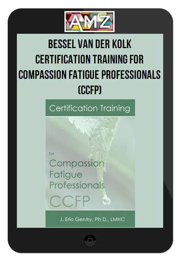 Bessel Van der Kolk - Certification Training for Compassion Fatigue Professionals (CCFP)