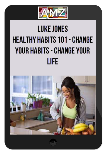 Luke Jones - Healthy Habits 101 - Change Your Habits - Change Your Life