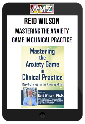 Reid Wilson - Mastering the Anxiety Game in Clinical Practice, Rapid Change for the Anxious Mind