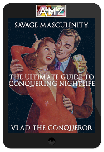 Savage Masculinity – The Ultimate Guide To Conquering Nightlife