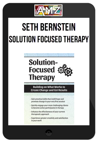 Seth Bernstein - Solution Focused Therapy, Building on What Works to Create Change and Get Results