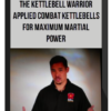 The Kettlebell Warrior Applied Combat Kettlebells for Maximum Martial Power