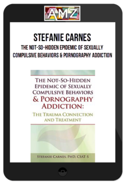 Stefanie Carnes – The Not-So-Hidden Epidemic of Sexually Compulsive Behaviors & Pornography Addiction: The Trauma Connection and Treatment