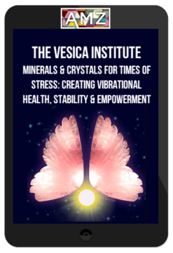 The Vesica Institute – Minerals & Crystals for Times of Stress: Creating Vibrational Health, Stability & Empowerment