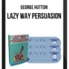 George Hutton – Lazy Way Persuasion