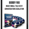 Bobby Rio – Conversation Escalation: Make Small Talk Sexy
