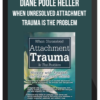 Diane Poole Heller – When Unresolved Attachment Trauma Is the Problem