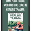 Diane Poole Heller – Working the Edge in Healing Trauma: Can Therapy Sometimes Be Too Safe?