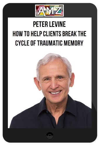 Peter Levine – How to Help Clients Break the Cycle of Traumatic Memory