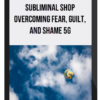 Subliminal Shop Overcoming Fear, Guilt, and Shame 5G