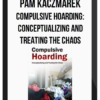 Pam Kaczmarek – Compulsive Hoarding: Conceptualizing and Treating the Chaos