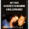 Matt Cross – 44 Secrets to Becoming a Real Alpha Male