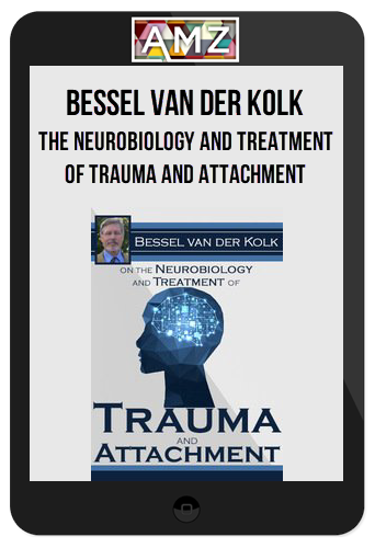 Bessel van der Kolk – The Neurobiology and Treatment of Trauma and Attachment