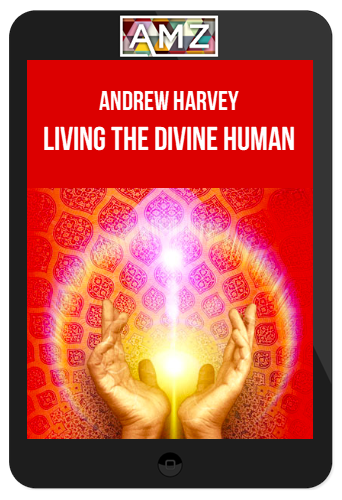 Andrew Harvey – Living the Divine Human
