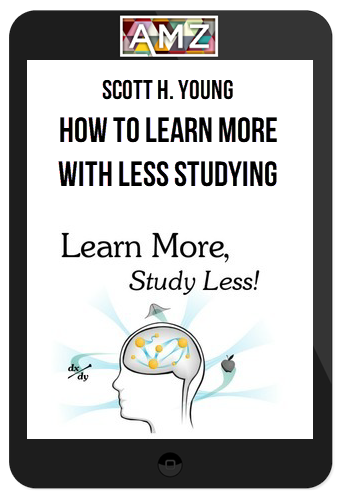 Scott H. Young – How to Learn More with Less Studying