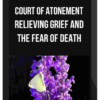 Court of Atonement – Relieving Grief and the Fear of Death