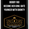 Bobby Rio – Become Her King: Date Younger With Dignity