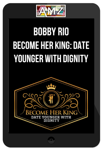 Bobby Rio – Become Her King: Date Younger With Dignity