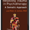 Peter Levine – Resolving Trauma in Psychotherapy: A Somatic Approach