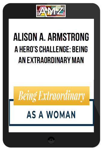 Alison A. Armstrong – A Hero’s Challenge: Being an Extraordinary Man