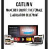 Caitlin V – Make Her Squirt: The Female Ejaculation Blueprint