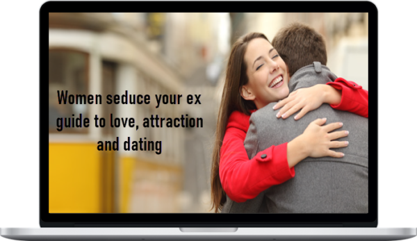 Women seduce your ex guide to love, attraction and dating