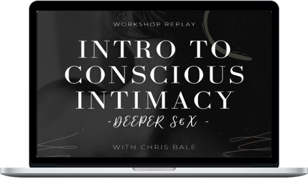 Chris Bale – Intro To Conscious Intimacy – Deeper Sex