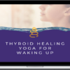 Alanna Kaivalya – Thyroid Healing Yoga for Waking Up