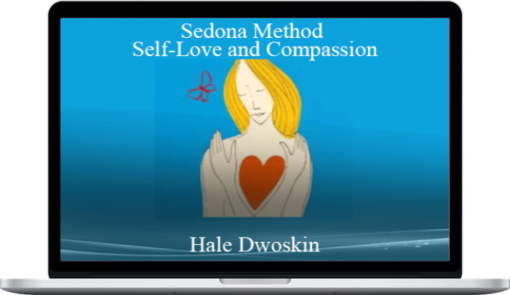 Hale Dwoskin – Sedona Method – Self-Love and Compassion