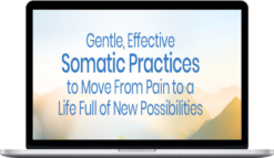Effective Somatic Practices to Move From Pain to a Life Full of New Possibilities